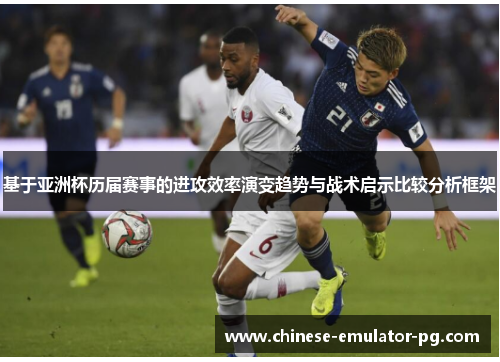 基于亚洲杯历届赛事的进攻效率演变趋势与战术启示比较分析框架 基于亚洲杯历届赛事的进攻效率演变趋势与战术启示比较分析框架