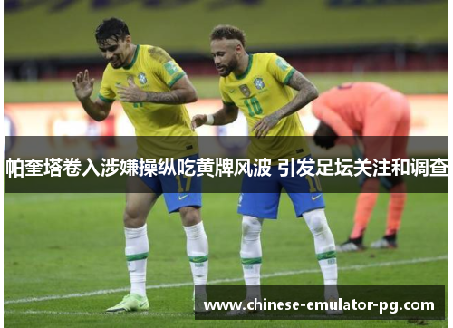 帕奎塔卷入涉嫌操纵吃黄牌风波 引发足坛关注和调查 帕奎塔卷入涉嫌操纵吃黄牌风波 引发足坛关注和调查