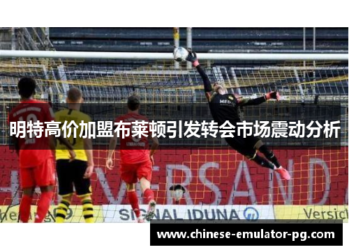 明特高价加盟布莱顿引发转会市场震动分析 明特高价加盟布莱顿引发转会市场震动分析