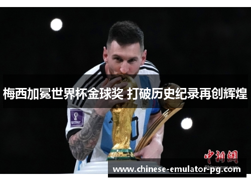 梅西加冕世界杯金球奖 打破历史纪录再创辉煌