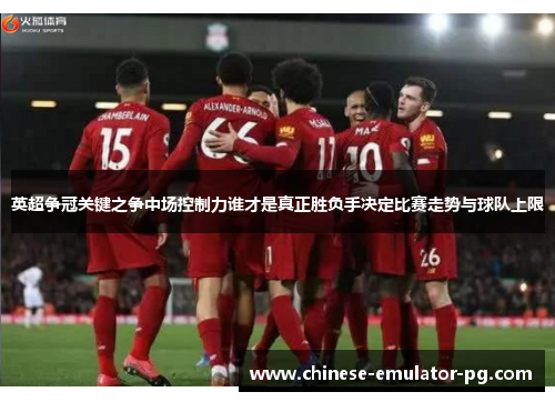 英超争冠关键之争中场控制力谁才是真正胜负手决定比赛走势与球队上限