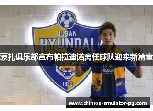 蒙扎俱乐部宣布帕拉迪诺离任球队迎来新篇章