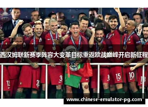 西汉姆联新赛季阵容大变革目标重返欧战巅峰开启新征程