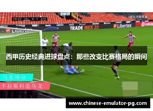 西甲历史经典进球盘点：那些改变比赛格局的瞬间