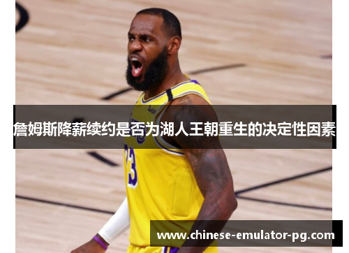 詹姆斯降薪续约是否为湖人王朝重生的决定性因素