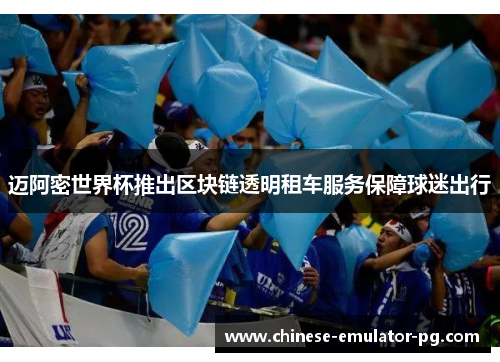 迈阿密世界杯推出区块链透明租车服务保障球迷出行