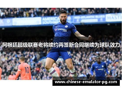 阿根廷超级联赛老将续约再签新合同继续为球队效力