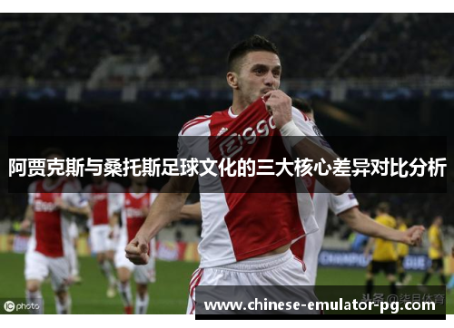 阿贾克斯与桑托斯足球文化的三大核心差异对比分析