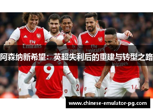 阿森纳新希望：英超失利后的重建与转型之路