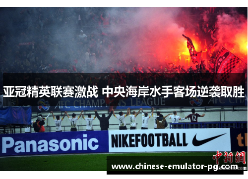 亚冠精英联赛激战 中央海岸水手客场逆袭取胜 亚冠精英联赛激战 中央海岸水手客场逆袭取胜