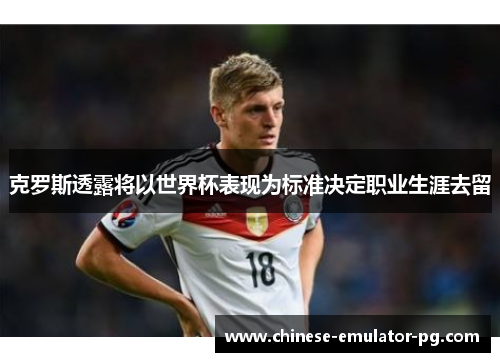 克罗斯透露将以世界杯表现为标准决定职业生涯去留