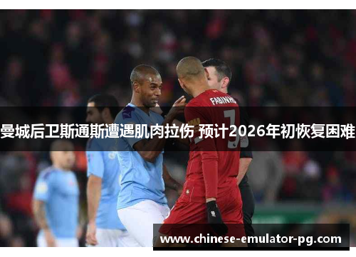 曼城后卫斯通斯遭遇肌肉拉伤 预计2026年初恢复困难 曼城后卫斯通斯遭遇肌肉拉伤 预计2026年初恢复困难