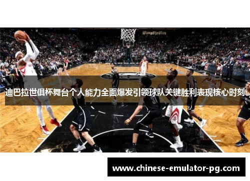 迪巴拉世俱杯舞台个人能力全面爆发引领球队关键胜利表现核心时刻 迪巴拉世俱杯舞台个人能力全面爆发引领球队关键胜利表现核心时刻