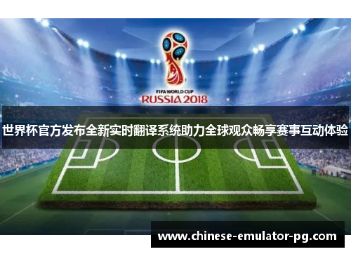 世界杯官方发布全新实时翻译系统助力全球观众畅享赛事互动体验