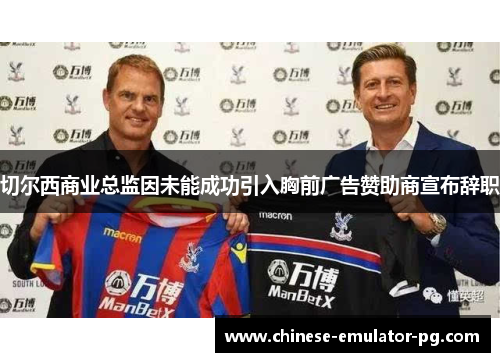 切尔西商业总监因未能成功引入胸前广告赞助商宣布辞职