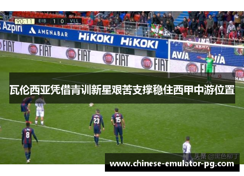 瓦伦西亚凭借青训新星艰苦支撑稳住西甲中游位置