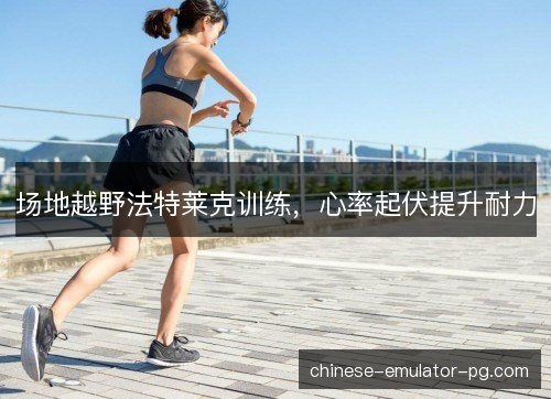 场地越野法特莱克训练，心率起伏提升耐力